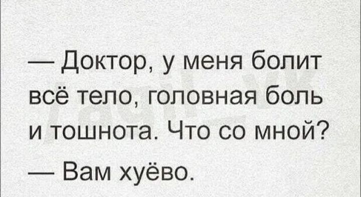 Доктор у меня болит всё тело головная боль и тошнота Что со мной Вам хуёво