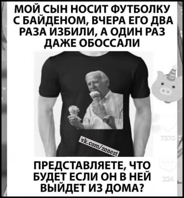 МОЙ_СЬН НОСИТ ФУТБОЛКУ С БАИДЕНОМ ВЧЕРА ЕГО дВА РАЗА ИЗБИЛИ А ОДИН РАЗ дАЖЕ ОБОССАЛИ ПРЕДСТАВЛЯЕТЕ ЧТО БУДЕТ ЕСЛИ ОН В НЕЙ ВЫЙДЕТ ИЗ дОМА
