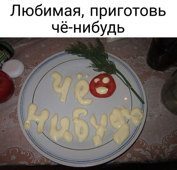 Любимая приготовь чёнибудь
