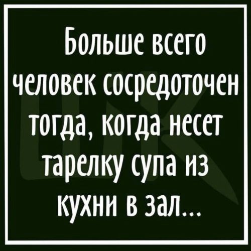Больше всего человек сосредоточен тогда когда несет тарелку супа из кухни в зал