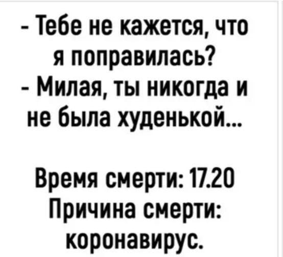 Тебе не кажется что я поправилась Милая ты никогда и не была худенькой Время смерти 1720 Причина смерти коронавирус