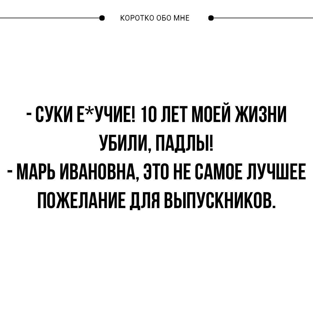 _ КОРОТКО ОБО МНЕ СУКИ ЕУЧИЕ 10 ЛЕТ МОЕЙ ЖИЗНИ УБИЛИ ПАДЛЫ МАРЬ ИВАНОВНА ЭТО НЕ САМОЕ ЛУЧШЕЕ ППЖЕЛАНИЕ ДЛЯ ВЫПУСКНИКОВ