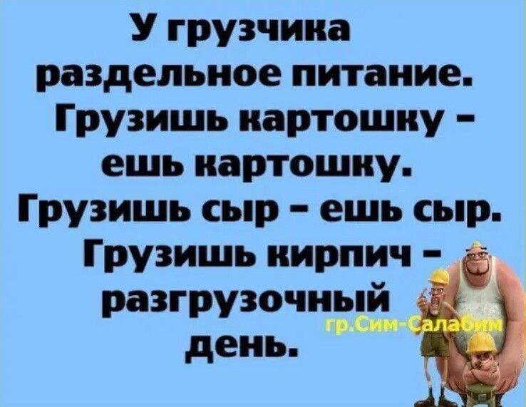 У грузчика раздельное питание Грузишь картошку ешь картошку Грузишь сыр ешь сыр Грузишь кирпич разгрузочиьдй день