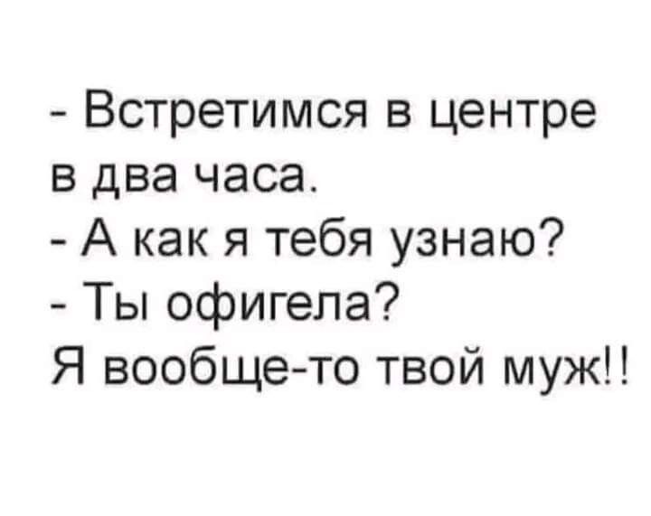 Встретимся в центре в два часа А как я тебя узнаю Ты офигепа Я вообще то твой муж