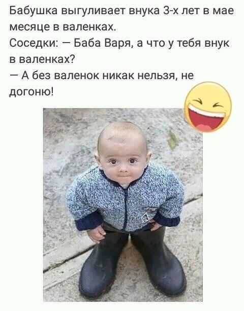 Бабушка выгуливает внука 3 х лет в мае месяце в валенках Соседки Баба Варя а что у тебя внук в валенках А без валенок никак нельзя не догоню