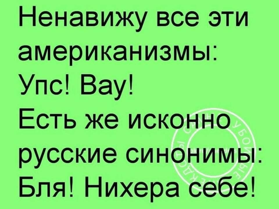 Ненавижу все эти американизмы Упс Вау Есть же исконно русские синонимы Бля Нихера себе