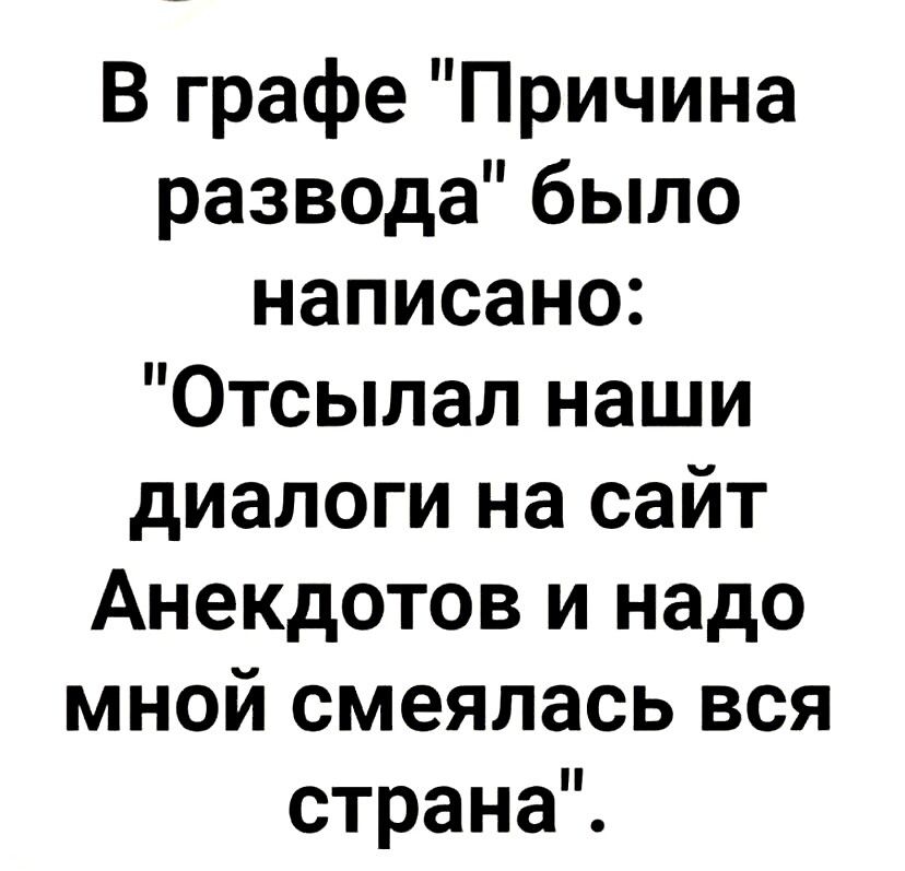В графе Причина развода было написано Отсылал наши диалоги на сайт Анекдотов и надо мной смеялась вся страна