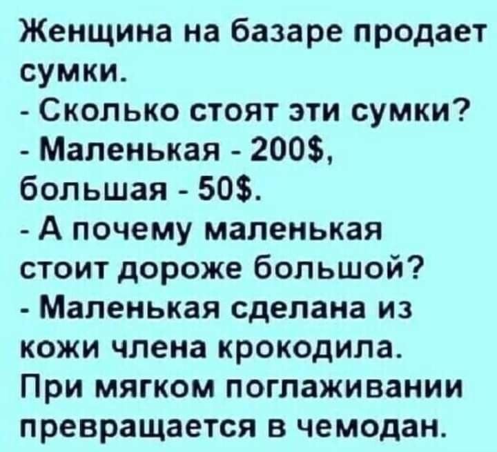 Женщина на базаре продает сумки Сколько стоят эти сумки Маленькая 200 большая 50 А почему маленькая стоит дороже большой Маленькая сделана из кожи члена крокодила При мягком поглаживании превращается в чемодан