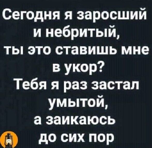 Сегодня я заросший и небритый ты это ставишь мне в укор Тебя я раз застал умытой а заикаюсь до сих пор