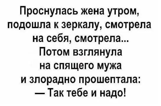 Проснулась жена утром подошла к зеркалу смотрела на себя смотрела Потом взглянула на спящего мужа и злорадно прошептала Так тебе и надо