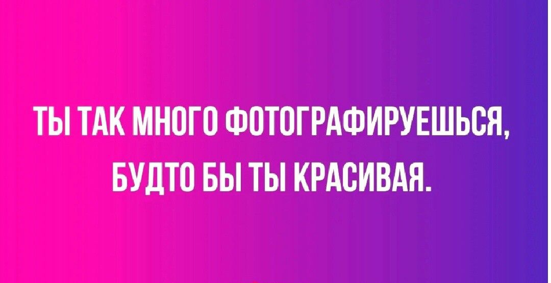 ТЫ ТАК МНПГП ФПТПГРАФИРУЕШЬСЯ БУЦТО БЫ ТЫ КРАСИВАЯ _ и и