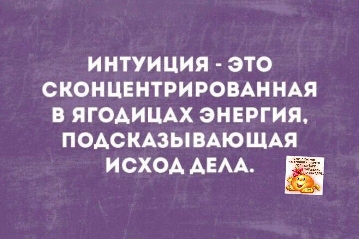 ИНТУИЦИЯ ЭТО СКОНЦЕНТРИРОВАННАЯ В ЯГОАИЦАХ ЭНЕРГИЯ ПОАСКАЗЫВАЮЩАЯ ИСХОА АЕАА
