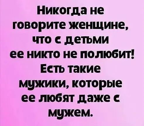 Никогда не говорите женщине что детьми ее никто не полюбит Есть такие мужики которые ее любят даже мужем