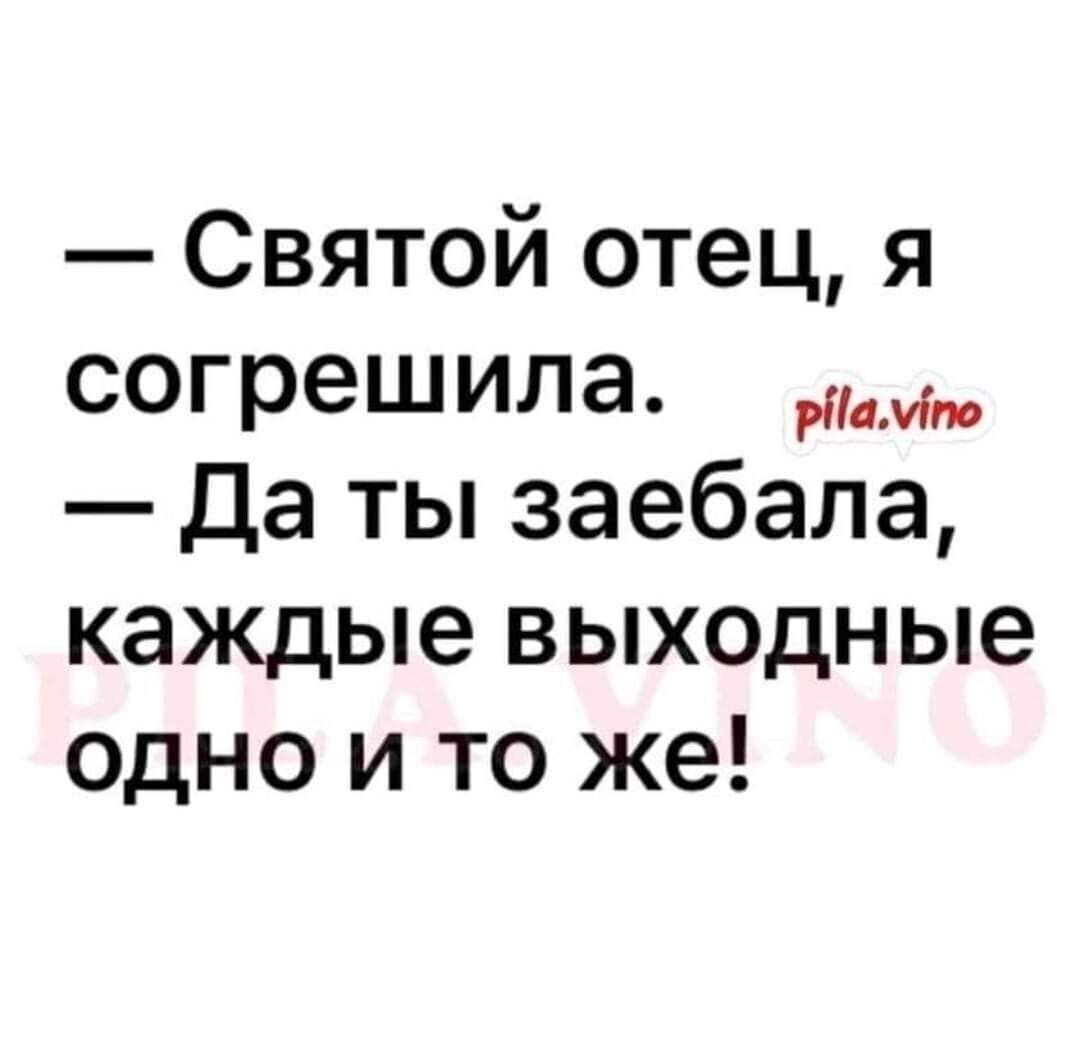 Святой отец я согрешила да ты заебала каждые выходные одно и то же
