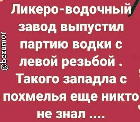 Ликеро водочный завод выпустил партию водки с левой резьбой Такого западла с похмелья еще никто не знал Ьештог