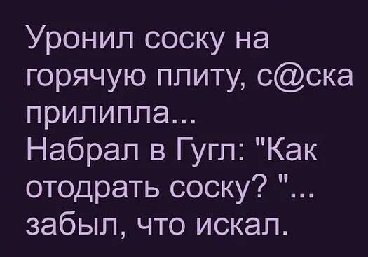 Уронил соску на горячую плиту сска прилипла Набрал в Гугл Как отодрать соску забыл что искал