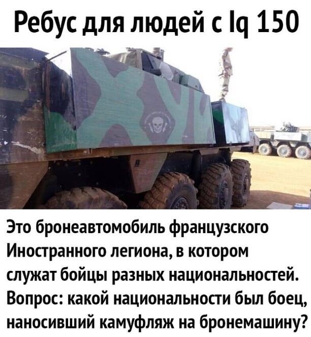 Ребус для людей с ш 150 Это бронеавтомобиль французского Иностранного легиона в котором служат бойцы разных национальностей Вопрос какой национальности бьш боец ианосивший камуфляж на бронемашину