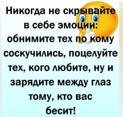 Никогда не ск в себе эм обнимите тех соскучидись поцедуйте тех кого Аюбите ну и зарядите между гАаз тому кто вас бесит