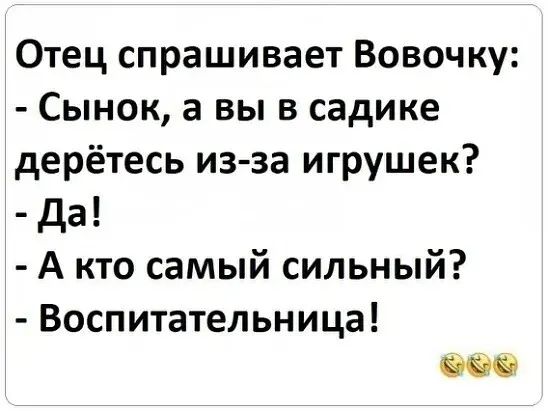 Отец спрашивает Вовочку Сынок а вы в садике дерётесь из за игрушек да А кто самый сильный Воспитательница т