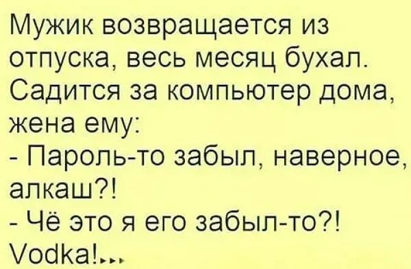 Мужик возвращается из отпуска весь месяц бухал Садится за компьютер дома жена ему Парольто забыл наверное алкаш Чё это я его забыл то 01Ка