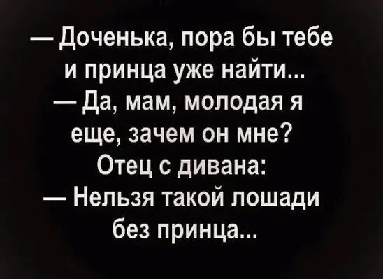 Доченька пора бы тебе и принца уже найти Да мам молодая я еще зачем он мне Отец с дивана Нельзя такой лошади без принца