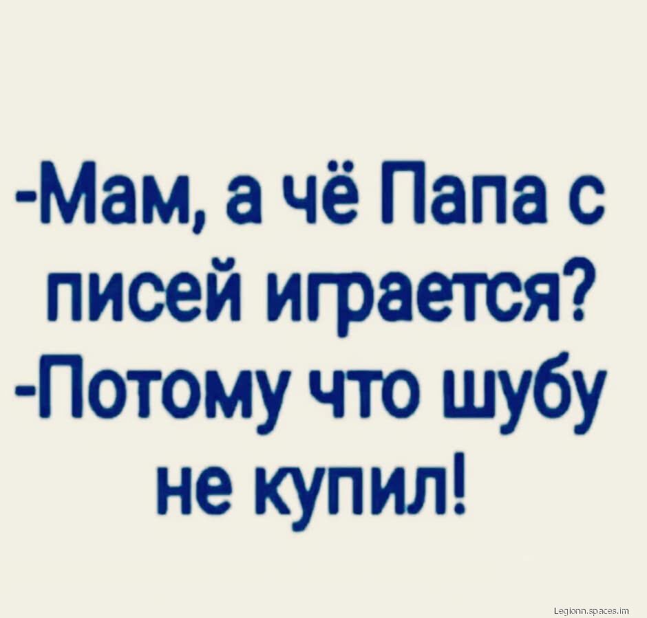 Мам чё Папа с пиоей играется Потому что шубу не купил