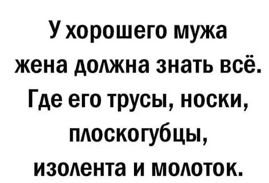 У хорошего мужа жена должна знать всё Где его трусы носки пдоскогубцы изолента и модоток