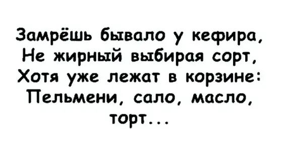 Замрёшь бывало у кефира Не жирный выбирая сорт Хотя уже лежат в корзине Пельмени сало масло торт