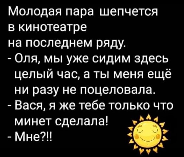 Молодая пара шепчется в кинотеатре на последнем ряду Оля мы уже сидим здесь целый час а ты меня ещё ни разу не поцеловала Вася я же тебе только что минет сделала 4 Мне