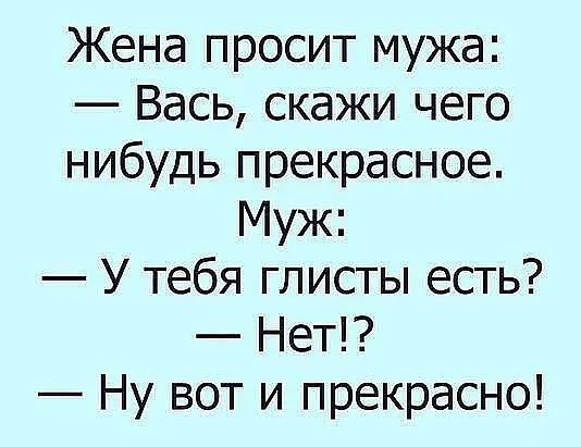 Жена просит мужа Вась скажи чего нибудь прекрасное Муж У тебя глисты есть Нет Ну вот и прекрасно