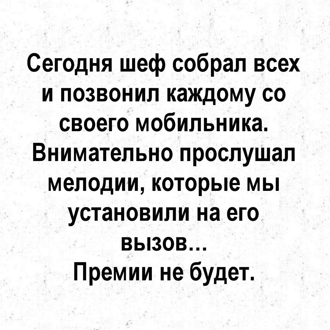 Сегодня шеф собрал всех и позвонил каждому со своего мобильника Внимательно прослушал мелодии которые мы установили на его вызов Премии не будет