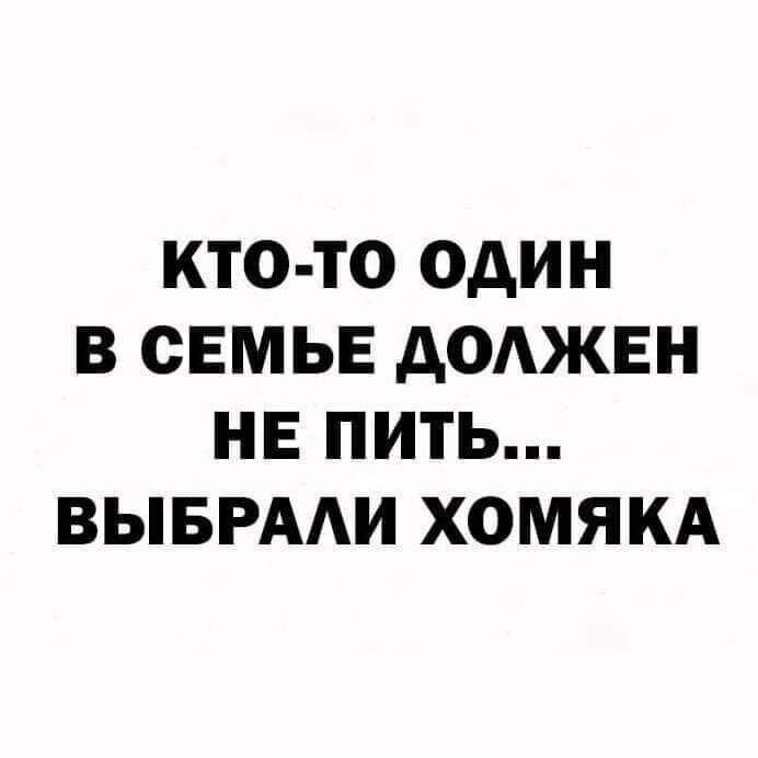 КТО ТО ОДИН В СЕМЬЕ дОАЖЕН НЕ ПИТЬ ВЫБРААИ ХОМЯКА