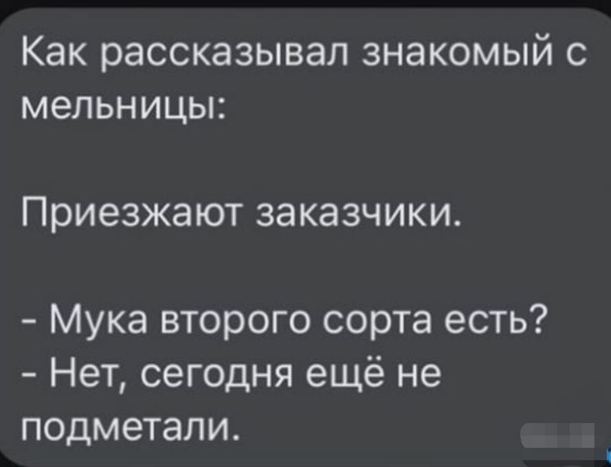 Как рассказывал знакомый мельницы Приезжают заказчики Мука второго сорта есть Нет сегодня ещё не подметапи