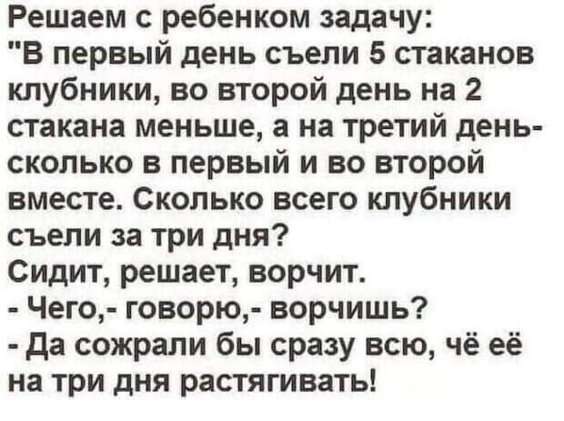 Решаем с ребенком задачу В первый день съели 5 стаканов клубники во второй день на 2 стакана меньше а на третий день скопько в первый и во второй вместе Сколько всего клубники съели за три дня Сидит решает ворчит Чего говорю ворчишь да сожрали бы сразу всю чё её на три дня растягивать