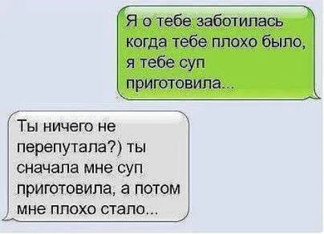 Я о тебе заботилась когда тебе плохо было я тебе суп прИютовипа Ты ничего не перепутала ты сначала мне суп приготовила а потом мне плохо стапо