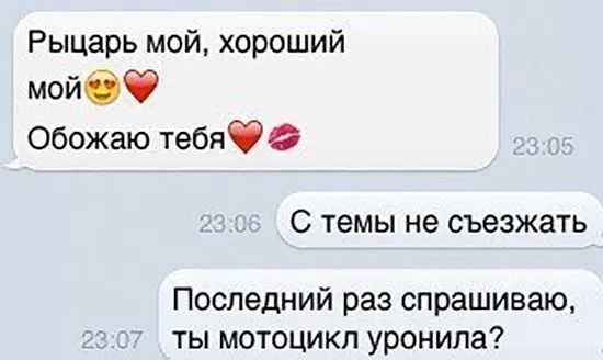Рыцарь мой хороший мойбф Обожаю тебяфд С ТЕМЫ не съезжать Последний раз спрашиваю ты мотоцикл уронила