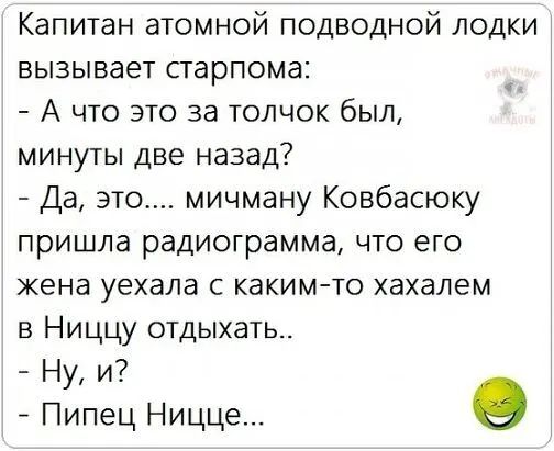 Капитан атомной подводной лодки вызывает старпома А что это за толчок был минуты две назад Да это мичману Ковбасюку пришла радиограмма что его жена уехала с каким то хахалем в Ниццу отдыхать Ну и Пипец Ницце