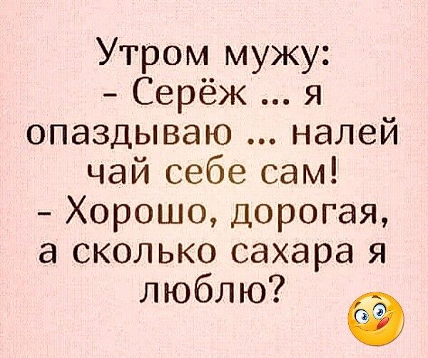 Утром мужу Серёж я опаздываю налей чай себе сам Хорошо дорогая а сколько сахара я люблю