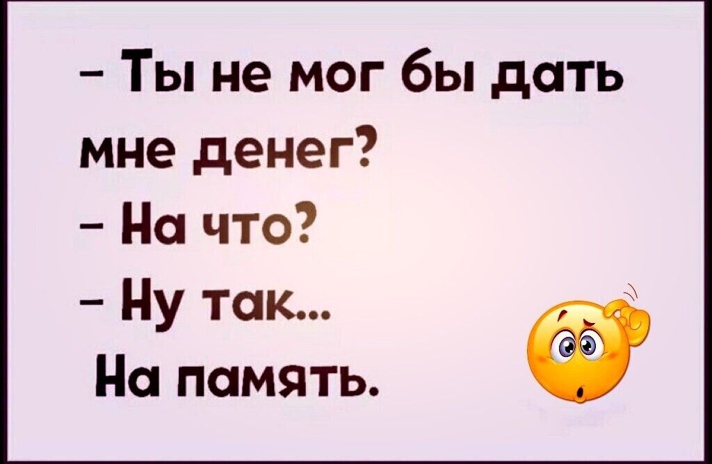 Ты не мог бы дать мне денег На что Ну так На память