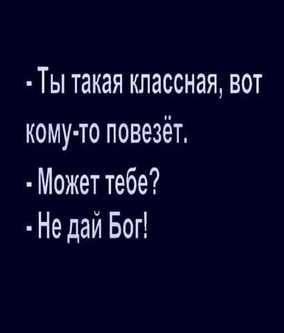 Ты такая классная вот кому то повезёт Может тебе Не дай Бог