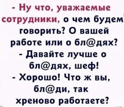 Ну что уважаемые сотрудники о чем будем говорить 0 вашей работе или о бпдях Давайте лучше 0 6пдях шеф Хорошо Что ж вы 6пди так хреново работаете