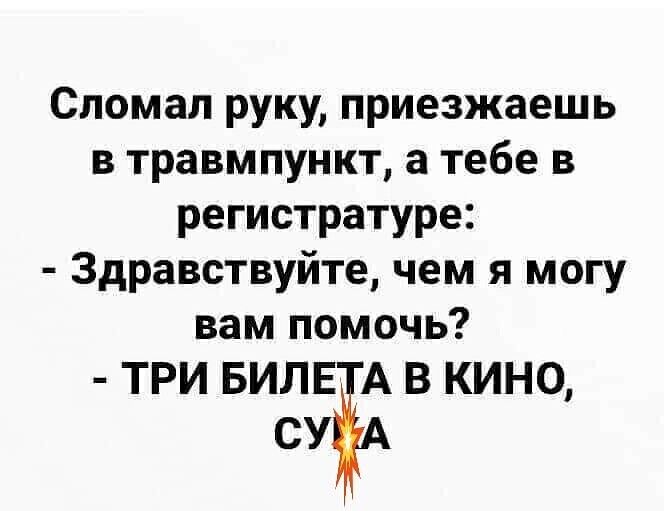 Сломал руку приезжаешь в травмпункт а тебе в регистратуре Здравствуйте чем я могу вам помочь ТРИ БИЛЕТА В КИНО СУА