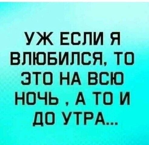 УЖ ЕСЛИ Я ВЛЮБИЛСЯ ТО ЭТО НА ВСЮ НОЧЬ А ТО И дО УТРА