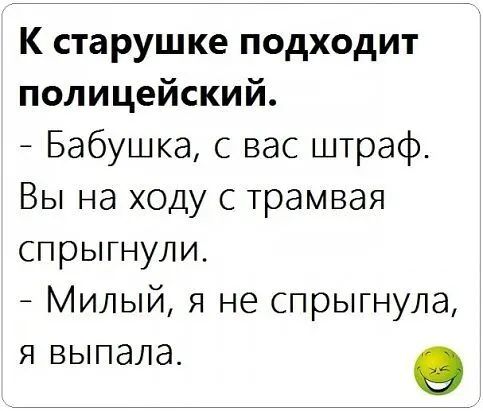 К старушке подходит полицейский Бабушка с вас штраф Вы на ходу с трамвая спрыгнули Милый я не спрыгнула Я ВЫПдЛд о