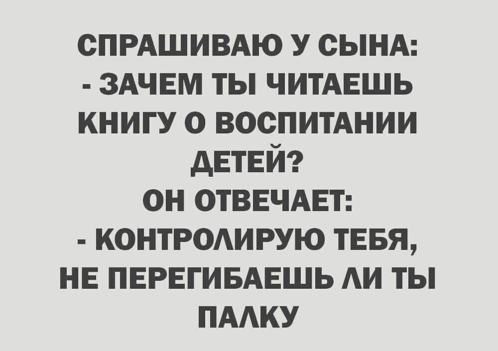 спрдшивдю у сынд ЗАЧЕМ ты ЧИТАЕШЬ книгу о воспитАнии детей он отввчдвт контроирую ТЕБЯ не пврвгивдвшь АИ ты пмку