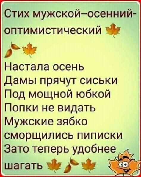 Стих мужскойосенний оптимистический Настала осень Дамы прячут сиськи Под мощной юбкой Попки не видать Мужские зябко сморщились пиписки Зато теперь удобнее шагать