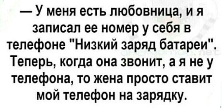 У меня есть любовница и я записал ее номер у себя в телефоне Низкий заряд батареи Теперь когда она звонит а я не у телефона то жена просто ставит мой телефон на зарядку
