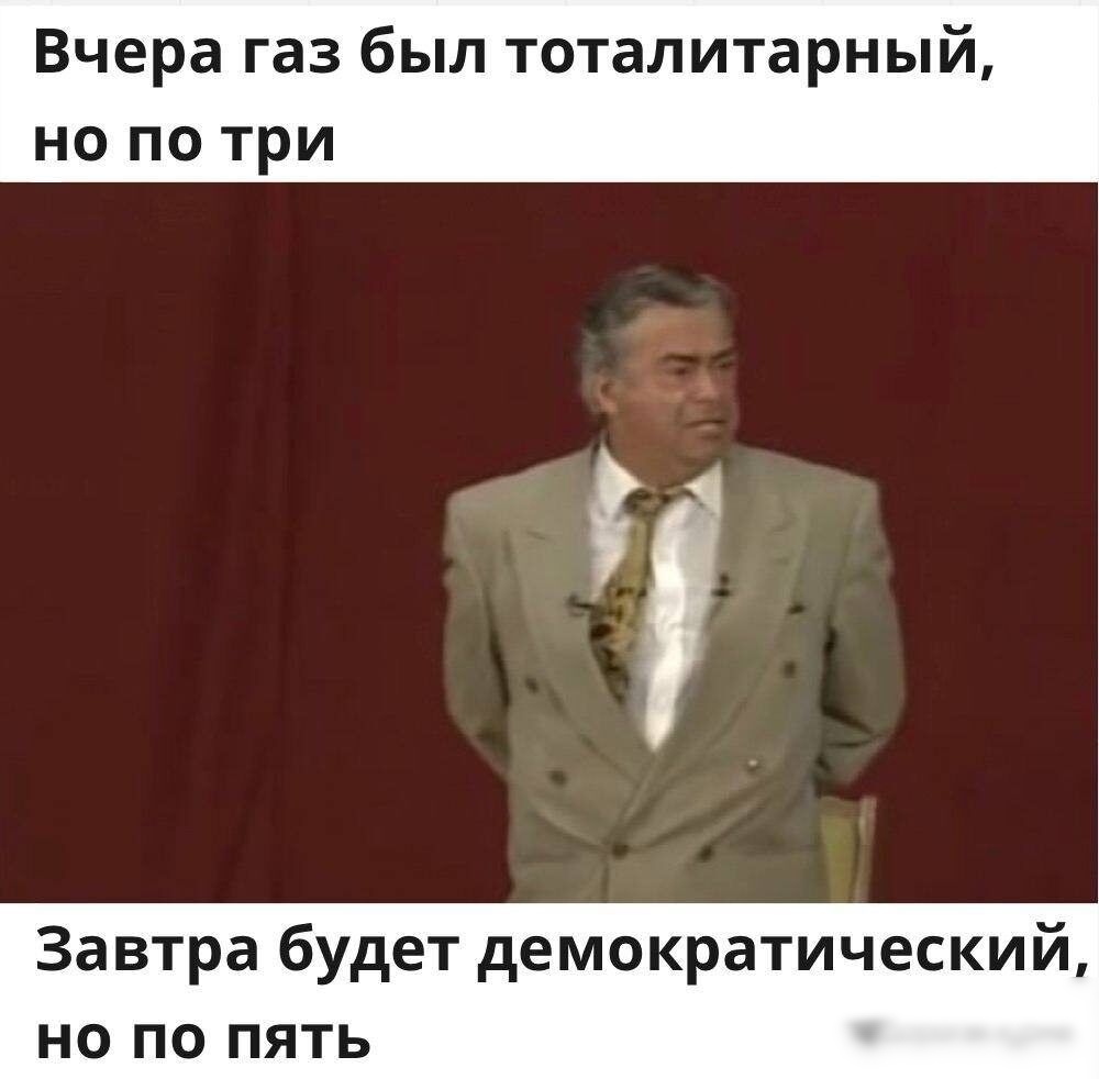 Вчера газ был тоталитарный но по три Завтра будет демократический но по пять