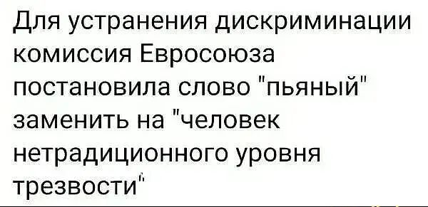 Для устранения дискриминации комиссия Евросоюза постановила слово пьяный заменить на человек нетрадиционного уровня трезвости