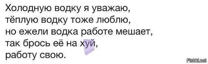 Хоподную водку я уважаю тёплую водку тоже люблю НО ежели водка работе мешает так брось её на хуй работу свою